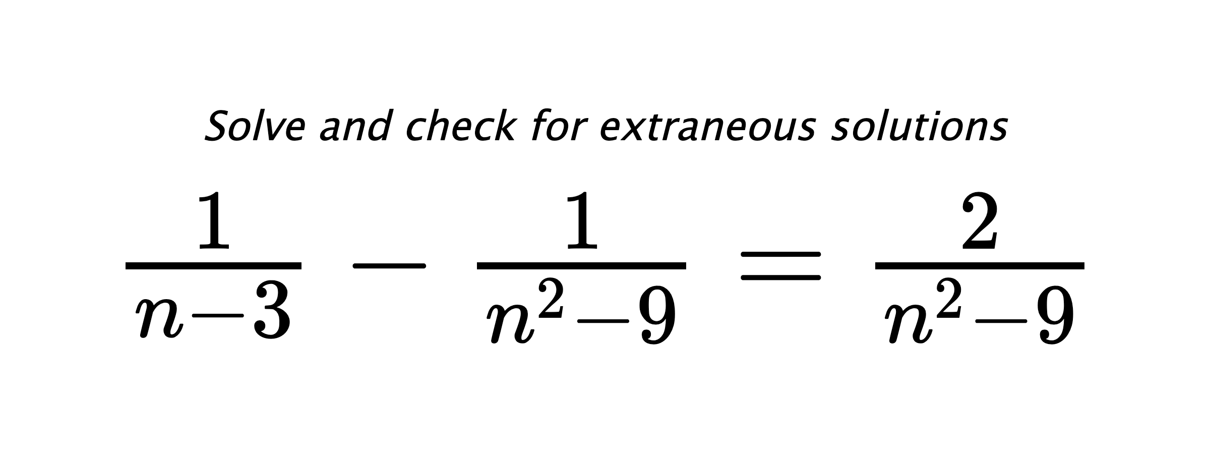 Solve and check for extraneous solutions $ \frac{1}{n-3}-\frac{1}{n^2-9}=\frac{2}{n^2-9} $