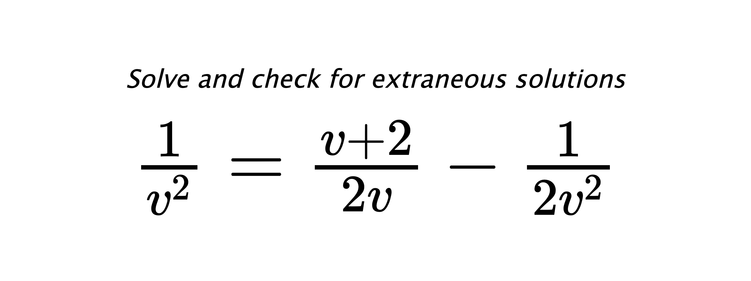 Solve and check for extraneous solutions $ \frac{1}{v^2}=\frac{v+2}{2v}-\frac{1}{2v^2} $