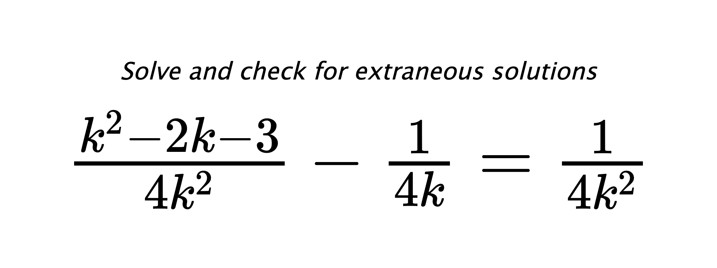 Solve and check for extraneous solutions $ \frac{k^2-2k-3}{4k^2}-\frac{1}{4k}=\frac{1}{4k^2} $
