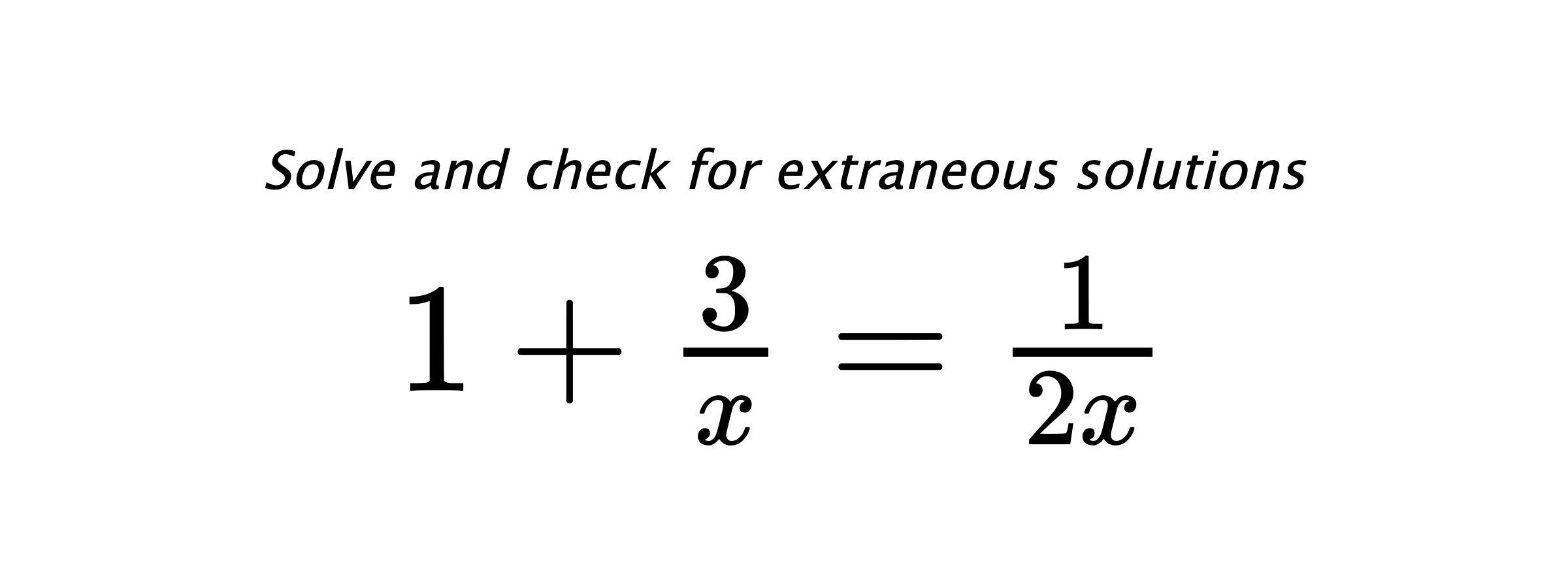 Solve and check for extraneous solutions $ 1+\frac{3}{x}=\frac{1}{2x} $