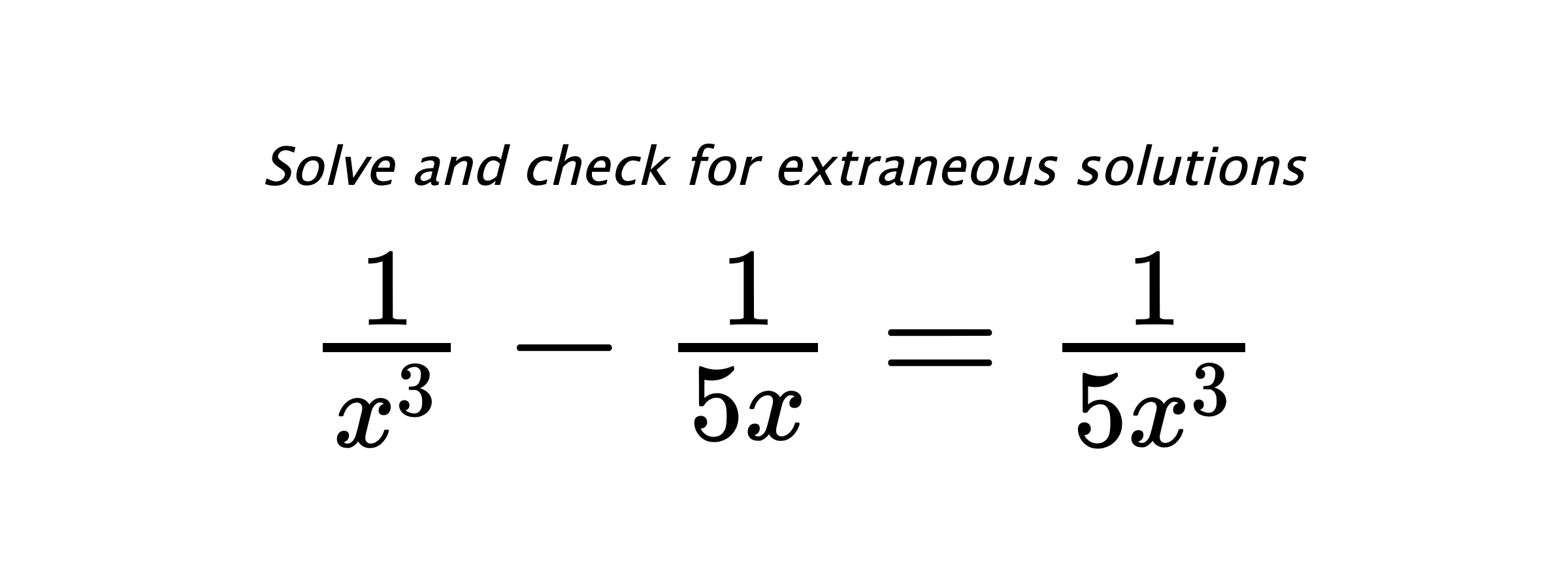 Solve and check for extraneous solutions $ \frac{1}{x^3}-\frac{1}{5x}=\frac{1}{5x^3} $