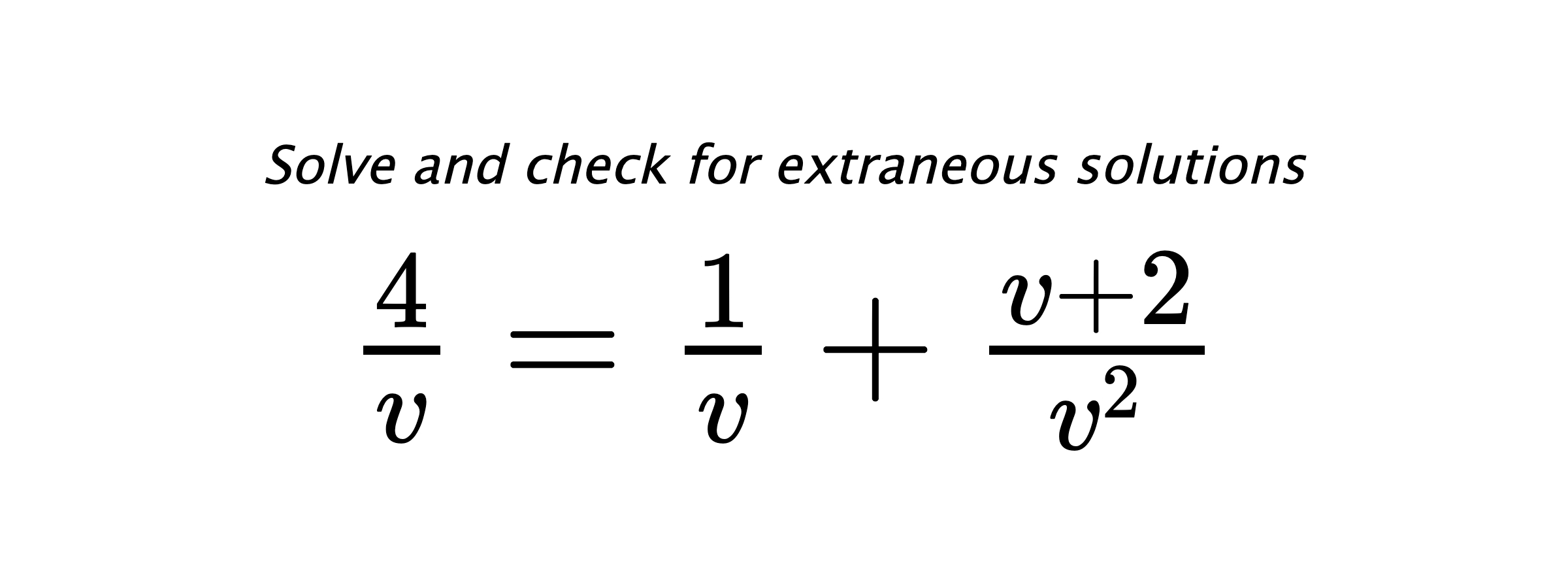 Solve and check for extraneous solutions $ \frac{4}{v}=\frac{1}{v}+\frac{v+2}{v^2} $