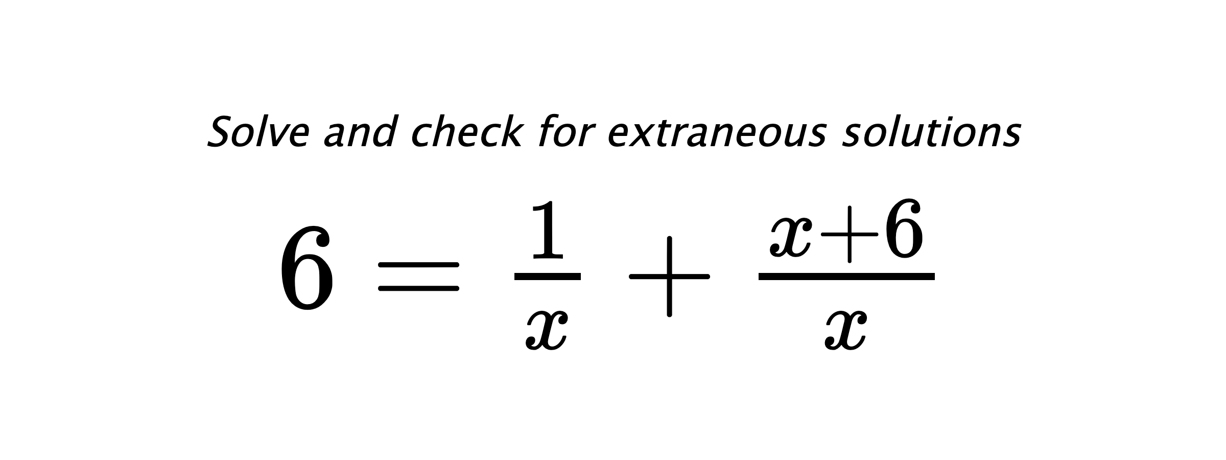 Solve and check for extraneous solutions $ 6=\frac{1}{x}+\frac{x+6}{x} $