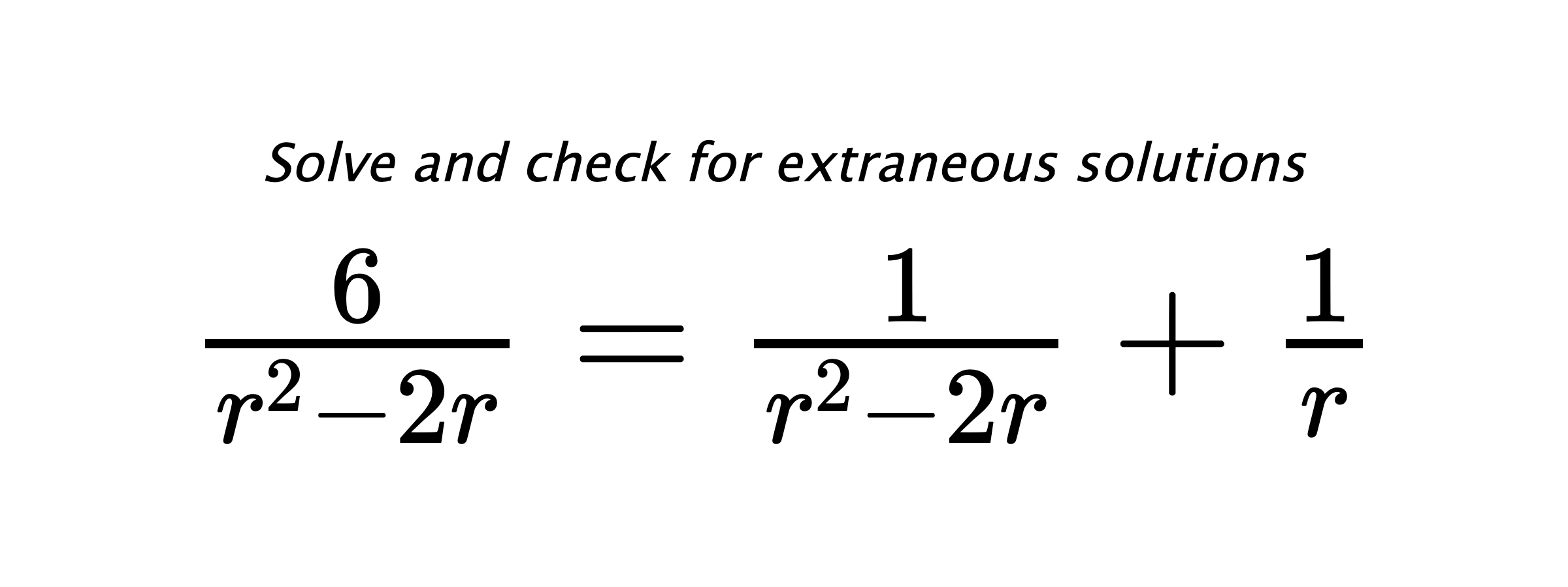Solve and check for extraneous solutions $ \frac{6}{r^2-2r}=\frac{1}{r^2-2r}+\frac{1}{r} $