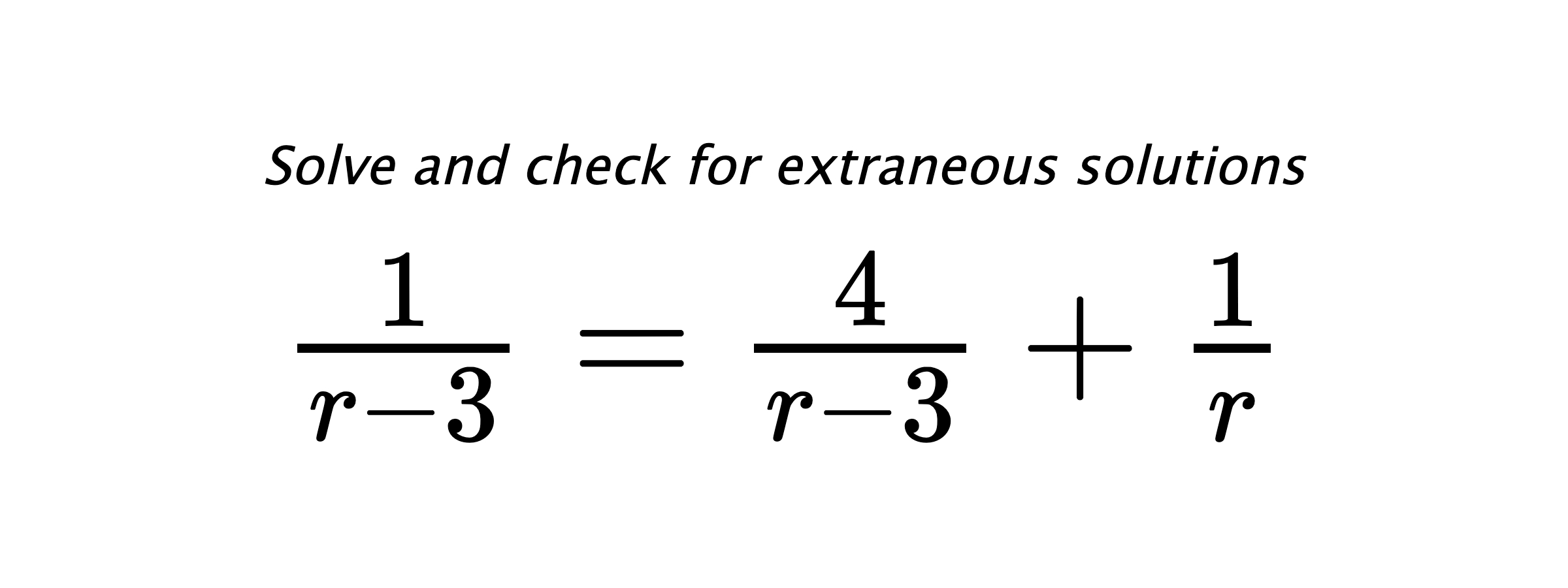 Solve and check for extraneous solutions $ \frac{1}{r-3}=\frac{4}{r-3}+\frac{1}{r} $