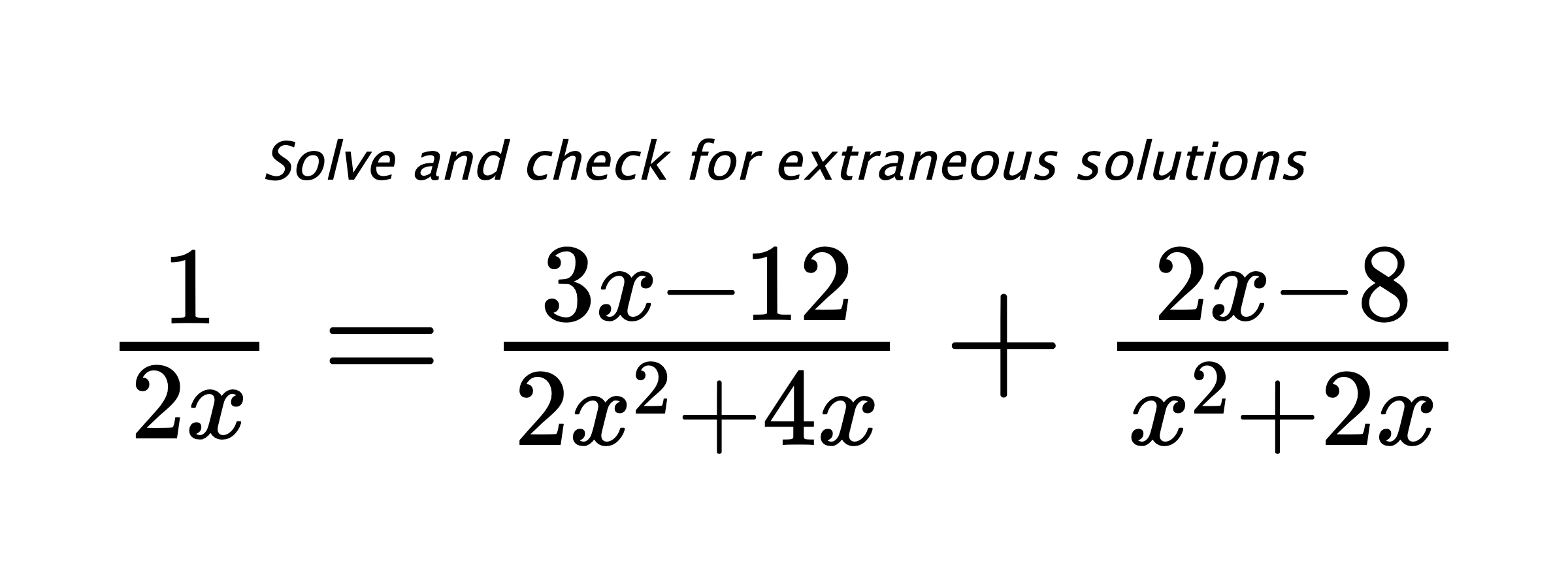 Solve and check for extraneous solutions $ \frac{1}{2x}=\frac{3x-12}{2x^2+4x}+\frac{2x-8}{x^2+2x} $