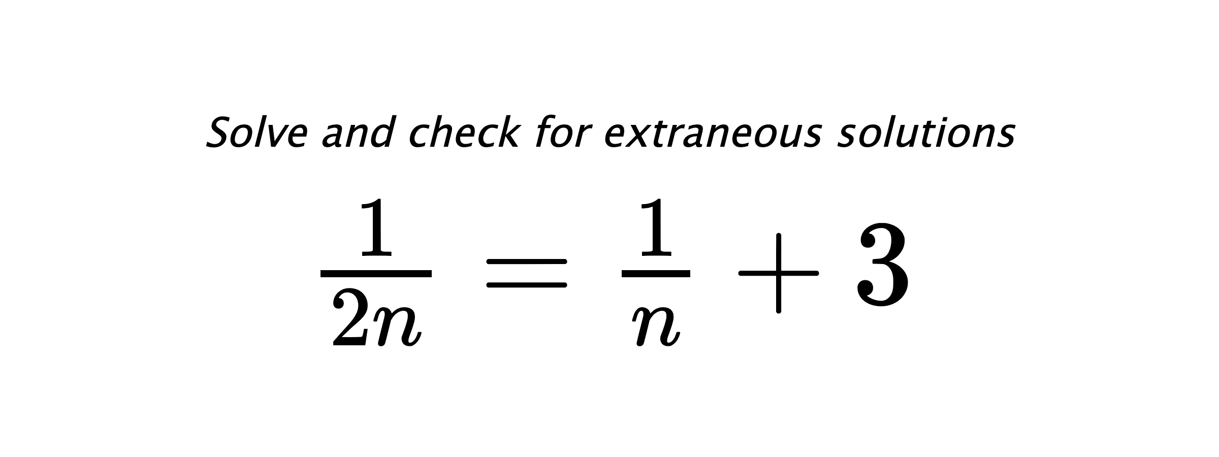 Solve and check for extraneous solutions $ \frac{1}{2n}=\frac{1}{n}+3 $