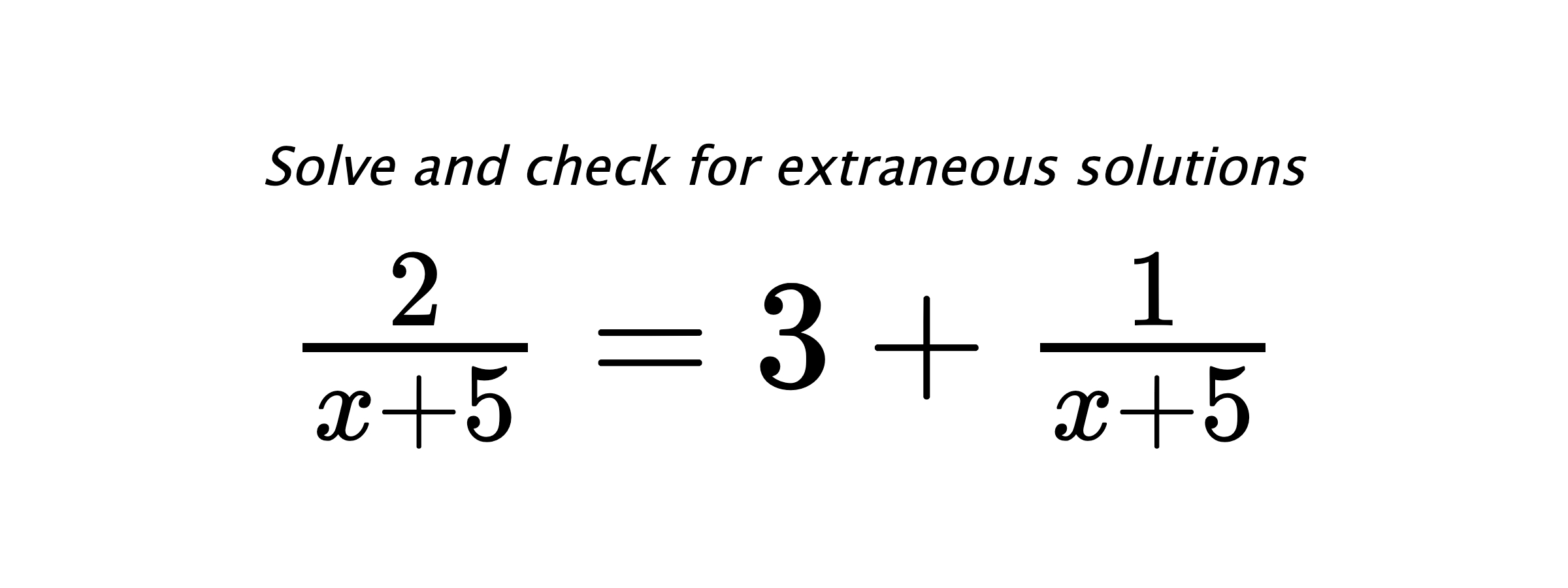 Solve and check for extraneous solutions $ \frac{2}{x+5}=3+\frac{1}{x+5} $