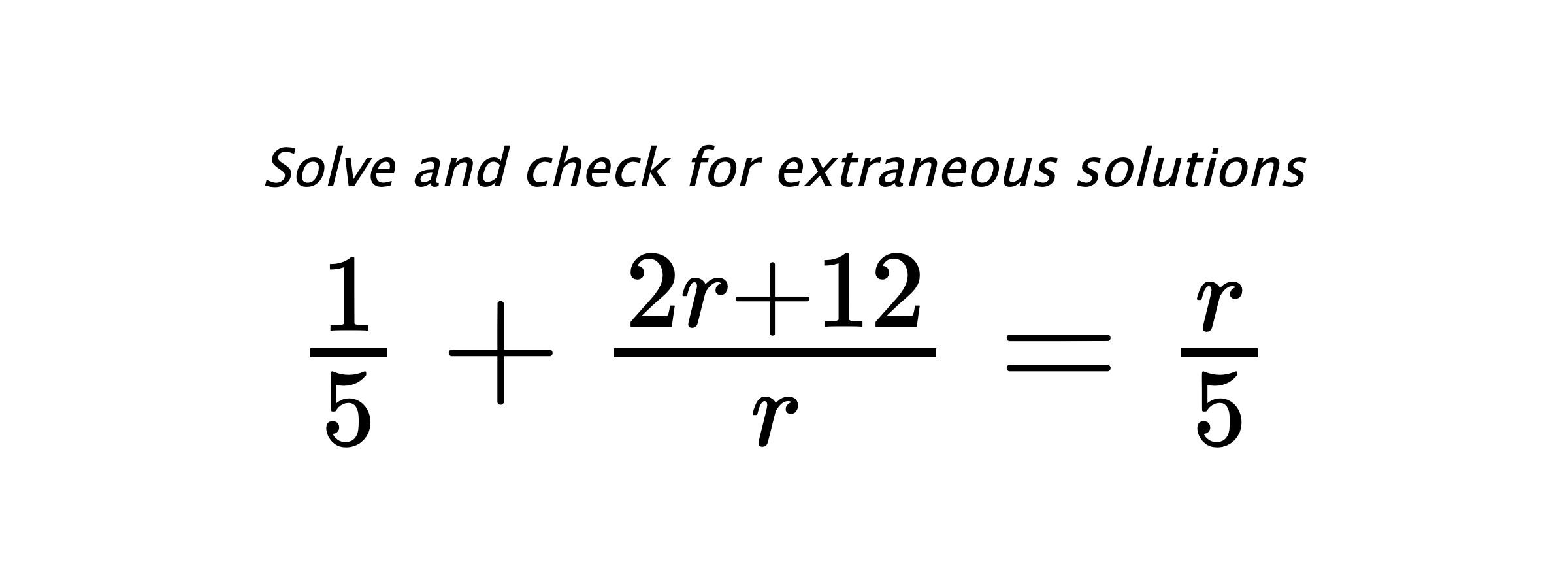 Solve and check for extraneous solutions $ \frac{1}{5}+\frac{2r+12}{r}=\frac{r}{5} $