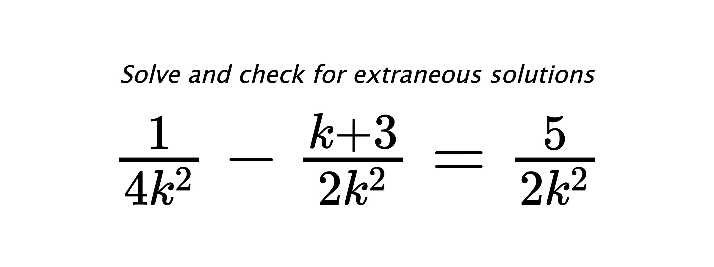 Solve and check for extraneous solutions $ \frac{1}{4k^2}-\frac{k+3}{2k^2}=\frac{5}{2k^2} $