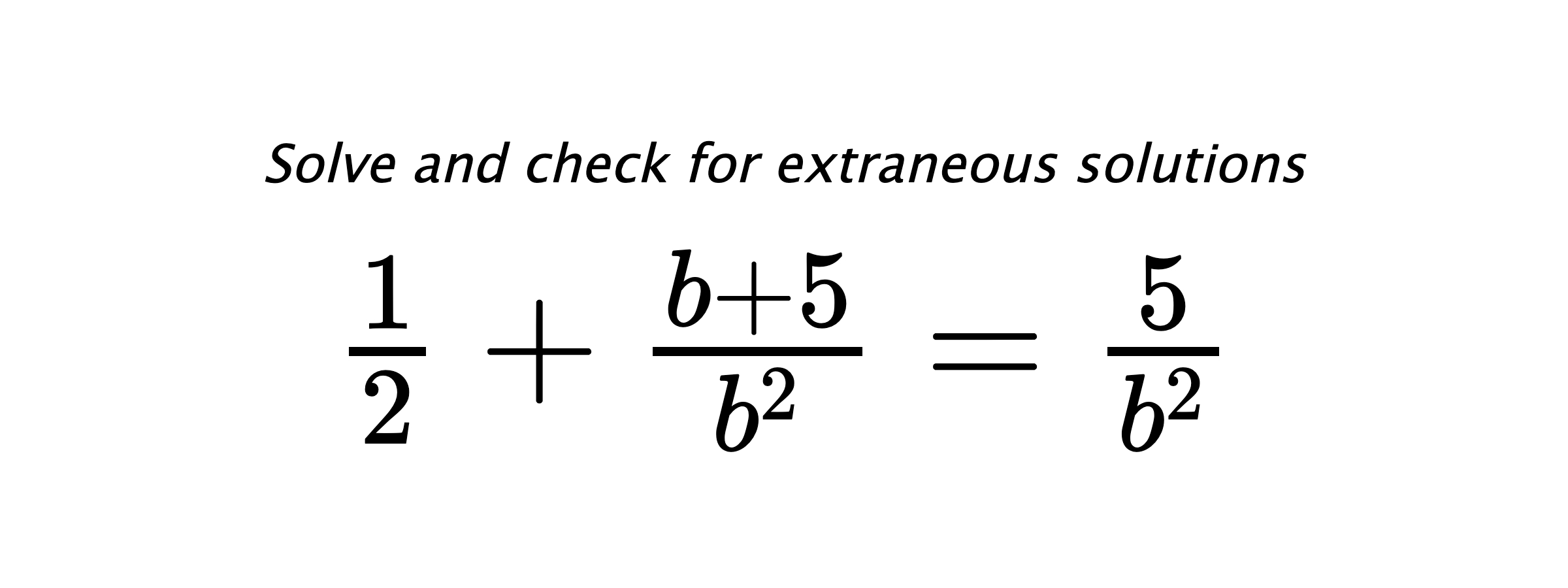 Solve and check for extraneous solutions $ \frac{1}{2}+\frac{b+5}{b^2}=\frac{5}{b^2} $