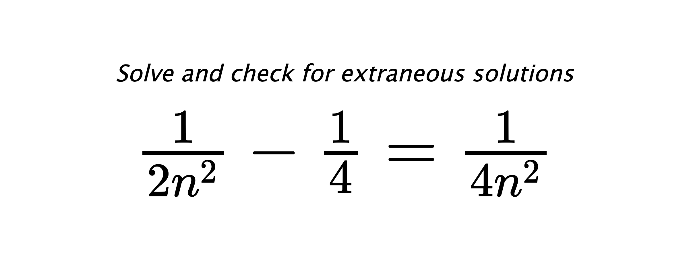 Solve and check for extraneous solutions $ \frac{1}{2n^2}-\frac{1}{4}=\frac{1}{4n^2} $