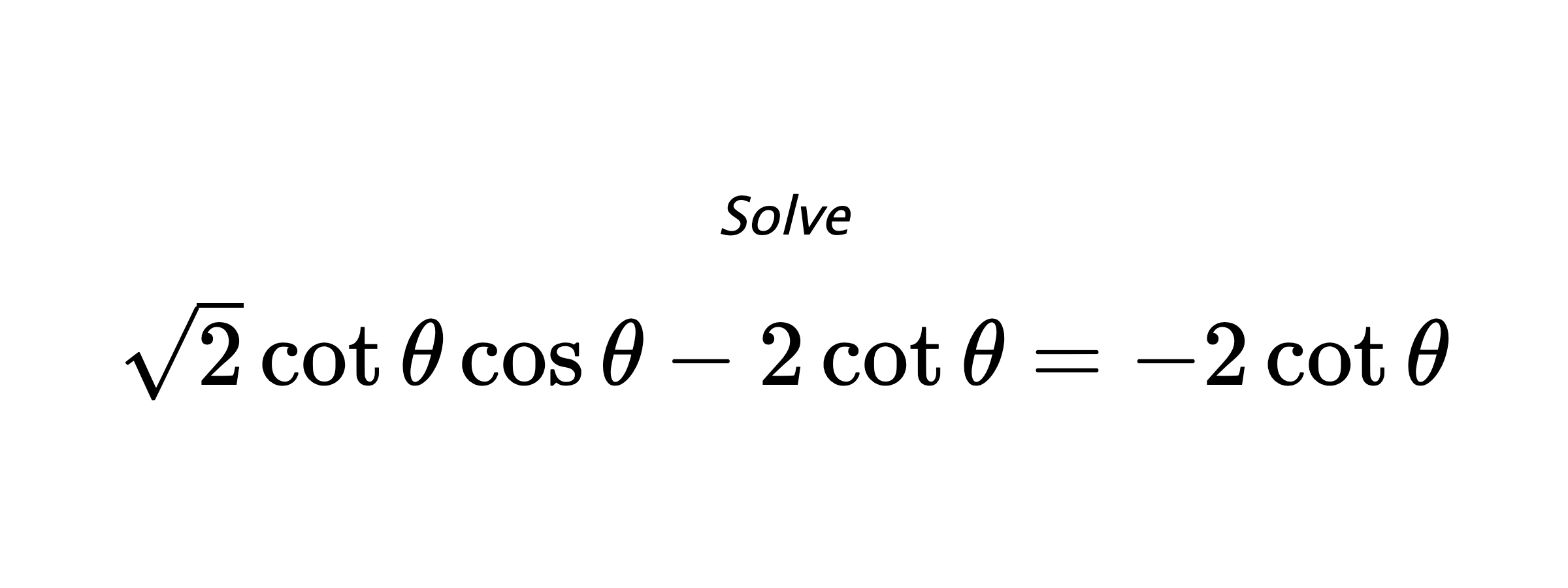 Solve $ \sqrt{2}\cot{\theta}\cos{\theta}-2\cot{\theta}=-2\cot{\theta} $