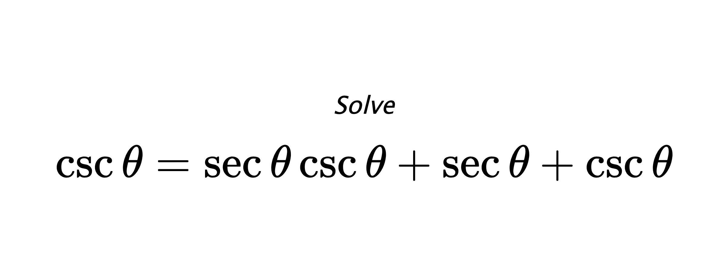 Solve $ \csc{\theta}=\sec{\theta}\csc{\theta}+\sec{\theta}+\csc{\theta} $