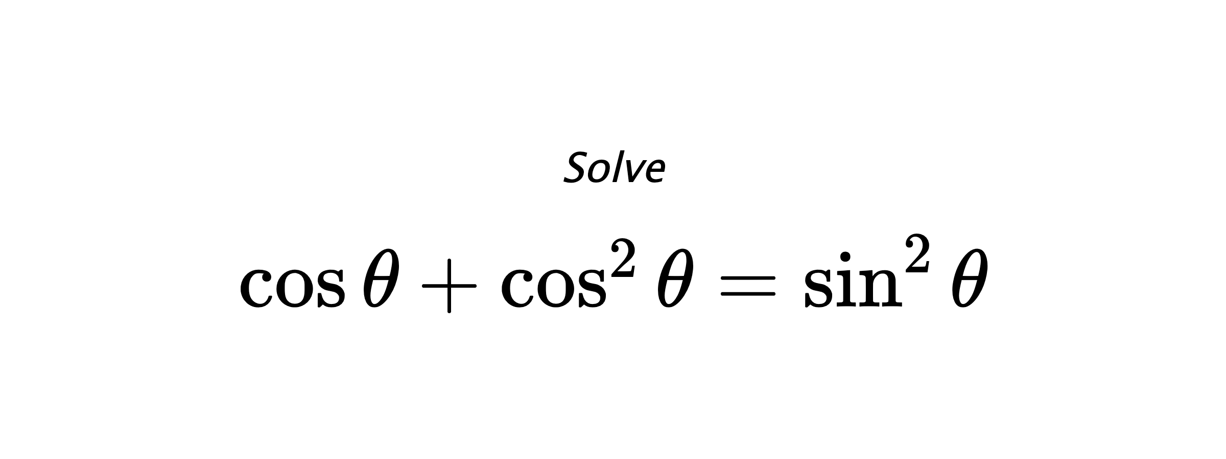 Solve $ \cos{\theta}+\cos^{2}{\theta}=\sin^{2}{\theta} $