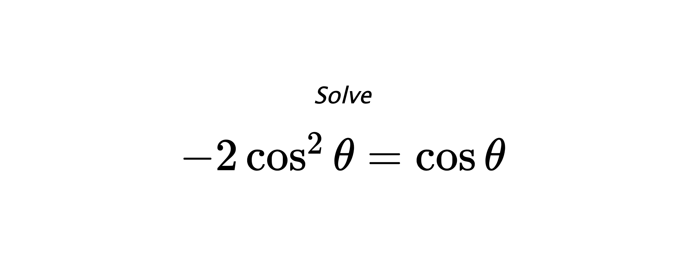 Solve $ -2\cos^{2}{\theta}=\cos{\theta} $