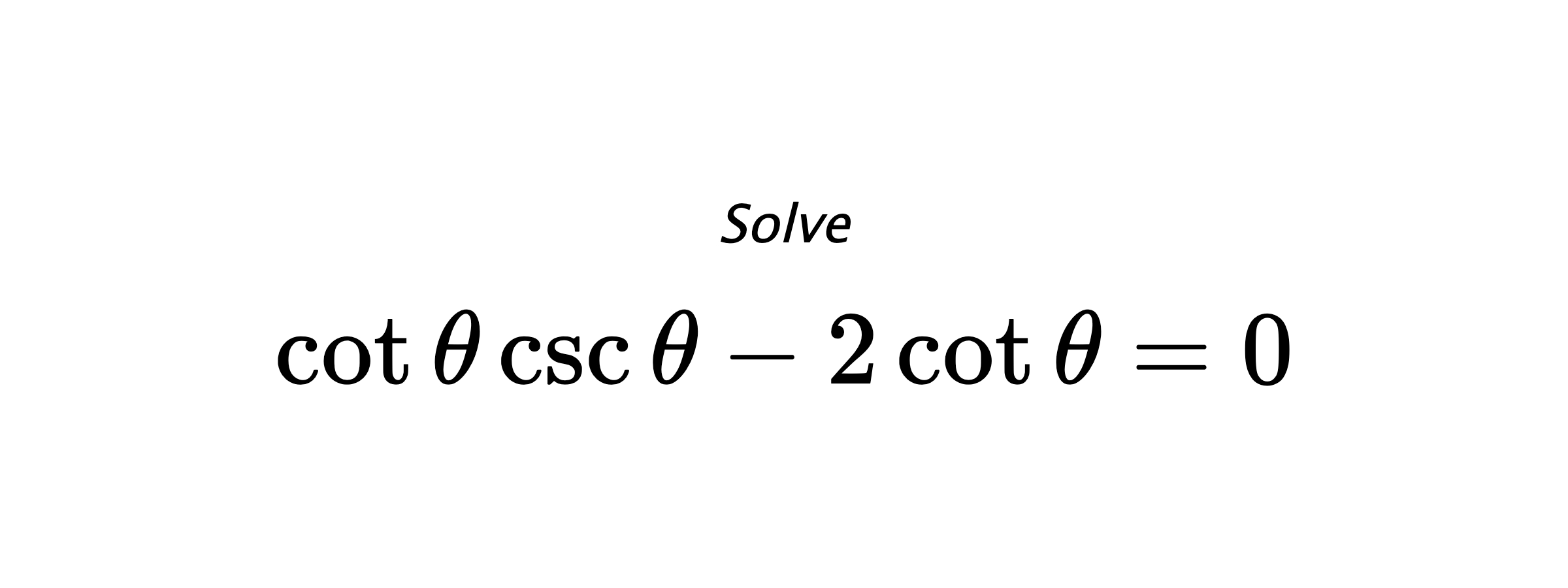 Solve $ \cot{\theta}\csc{\theta}-2\cot{\theta}=0 $