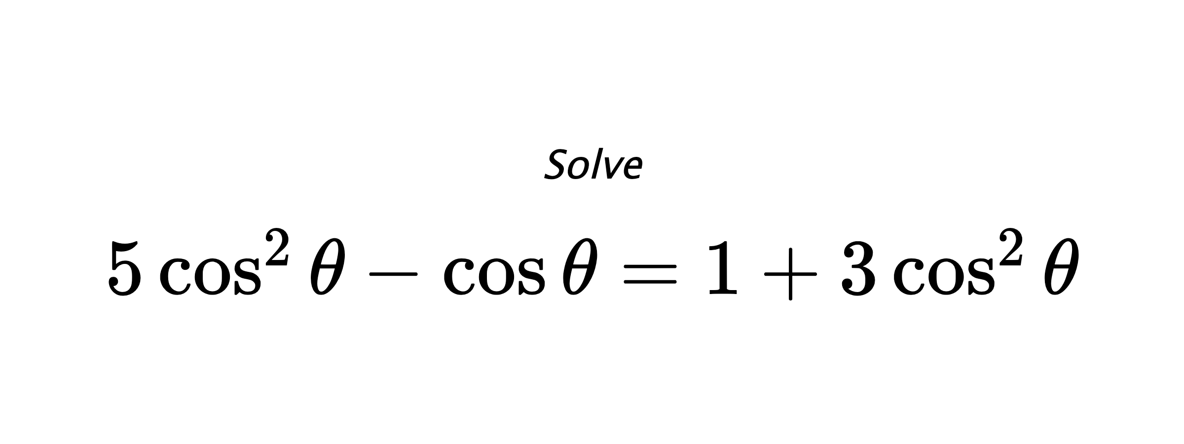 Solve $ 5\cos^{2}{\theta}-\cos{\theta}=1+3\cos^{2}{\theta} $