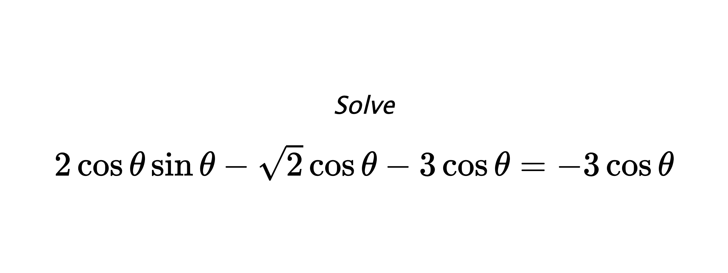 Solve $ 2\cos{\theta}\sin{\theta}-\sqrt{2}\cos{\theta}-3\cos{\theta}=-3\cos{\theta} $