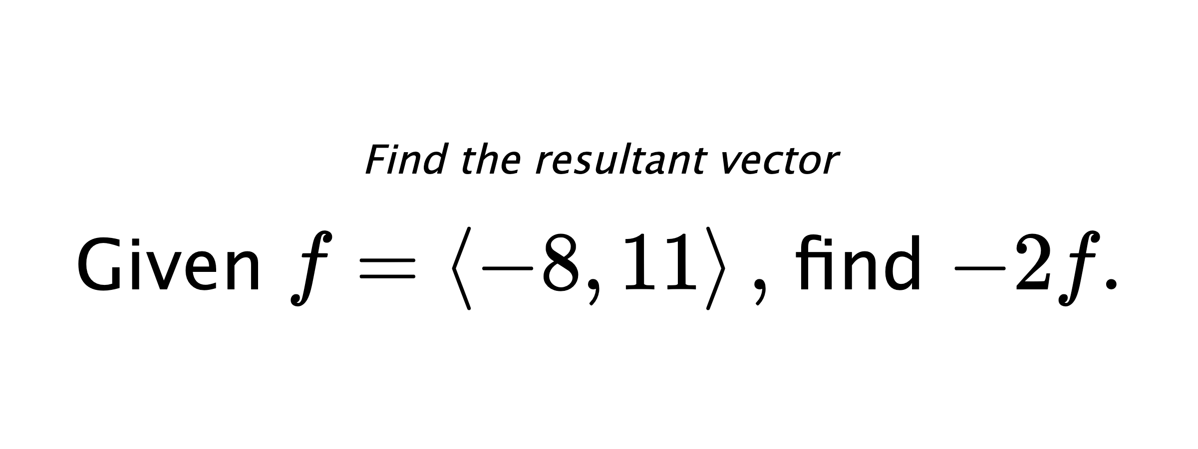 Find the resultant vector Given $ f = \left< -8,11 \right> ,$ find $ -2f .$