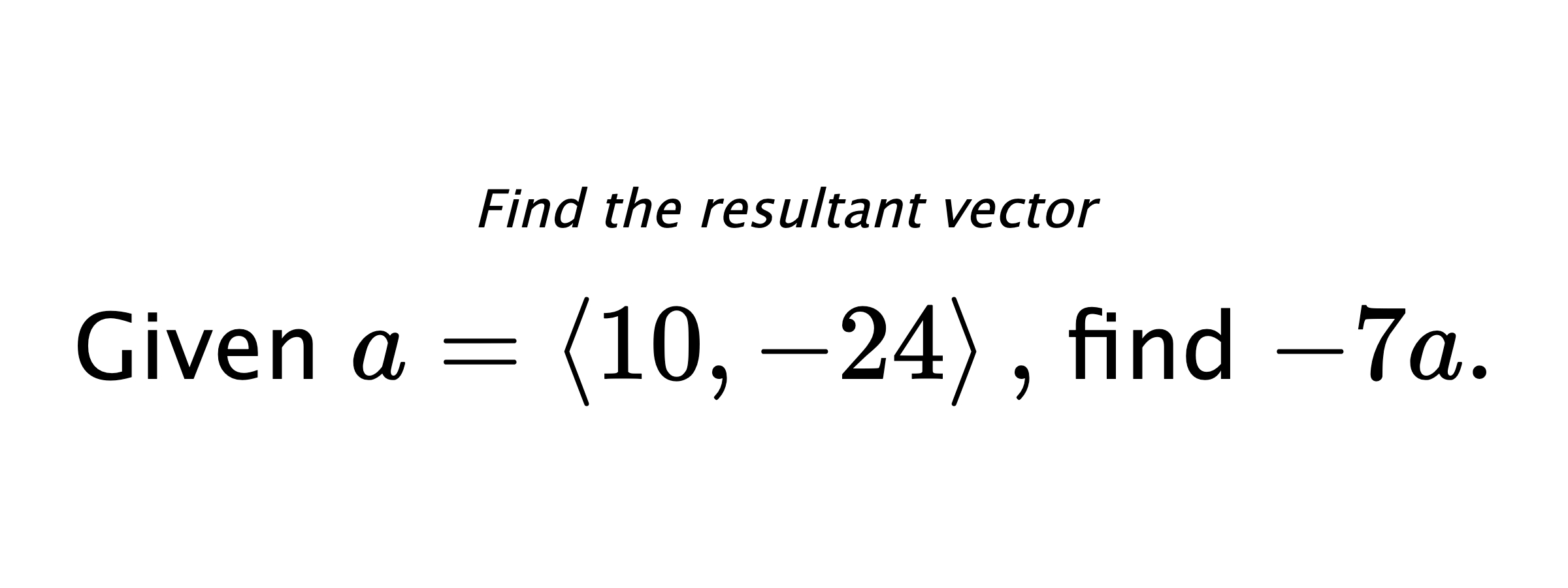 Find the resultant vector Given $ a = \left< 10,-24 \right> ,$ find $ -7a .$