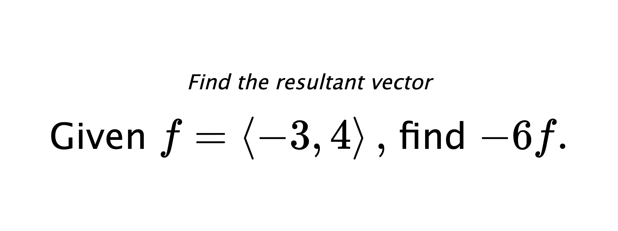 Find the resultant vector Given $ f = \left< -3,4 \right> ,$ find $ -6f .$