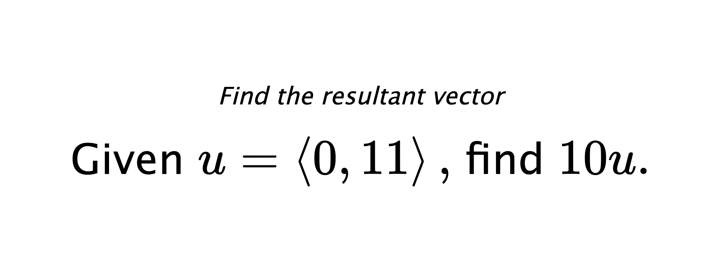 Find the resultant vector Given $ u = \left< 0,11 \right> ,$ find $ 10u .$