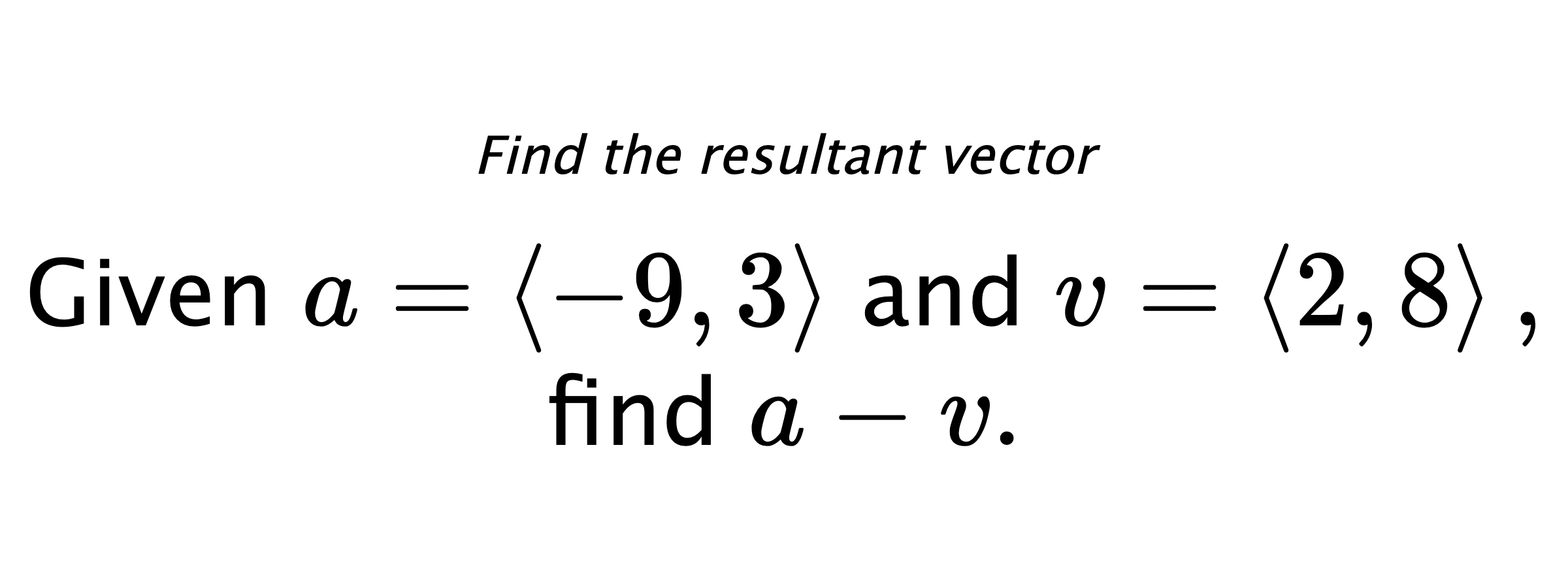 Find the resultant vector Given $ a = \left< -9,3 \right> $ and $ v = \left< 2,8 \right> ,$ find $ a-v .$