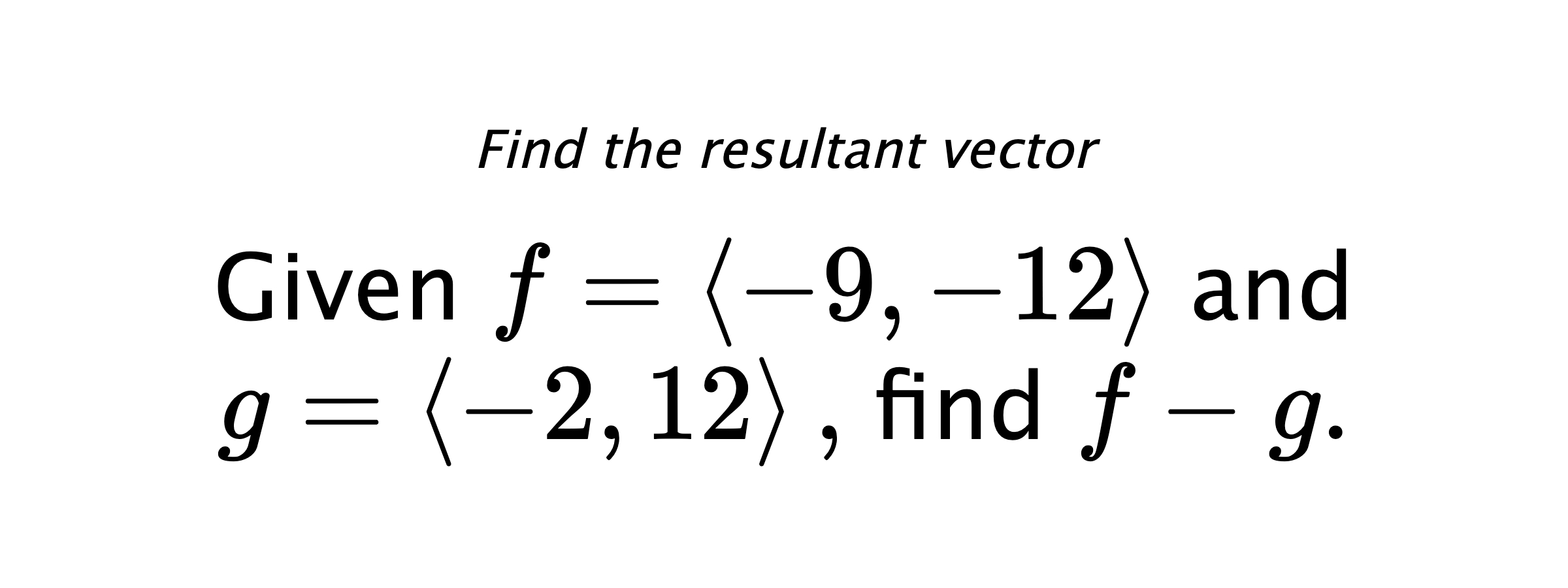 Find the resultant vector Given $ f = \left< -9,-12 \right> $ and $ g = \left< -2,12 \right> ,$ find $ f-g .$