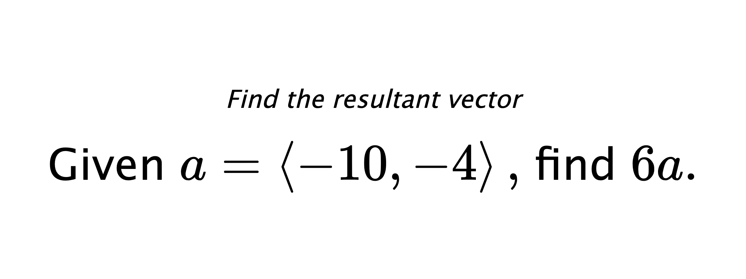 Find the resultant vector Given $ a = \left< -10,-4 \right> ,$ find $ 6a .$