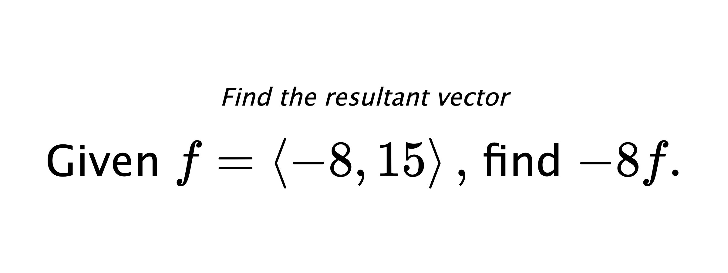 Find the resultant vector Given $ f = \left< -8,15 \right> ,$ find $ -8f .$