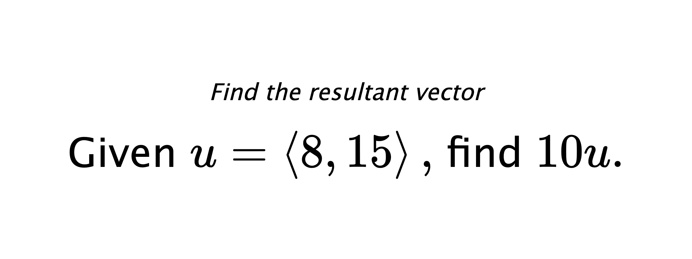 Find the resultant vector Given $ u = \left< 8,15 \right> ,$ find $ 10u .$