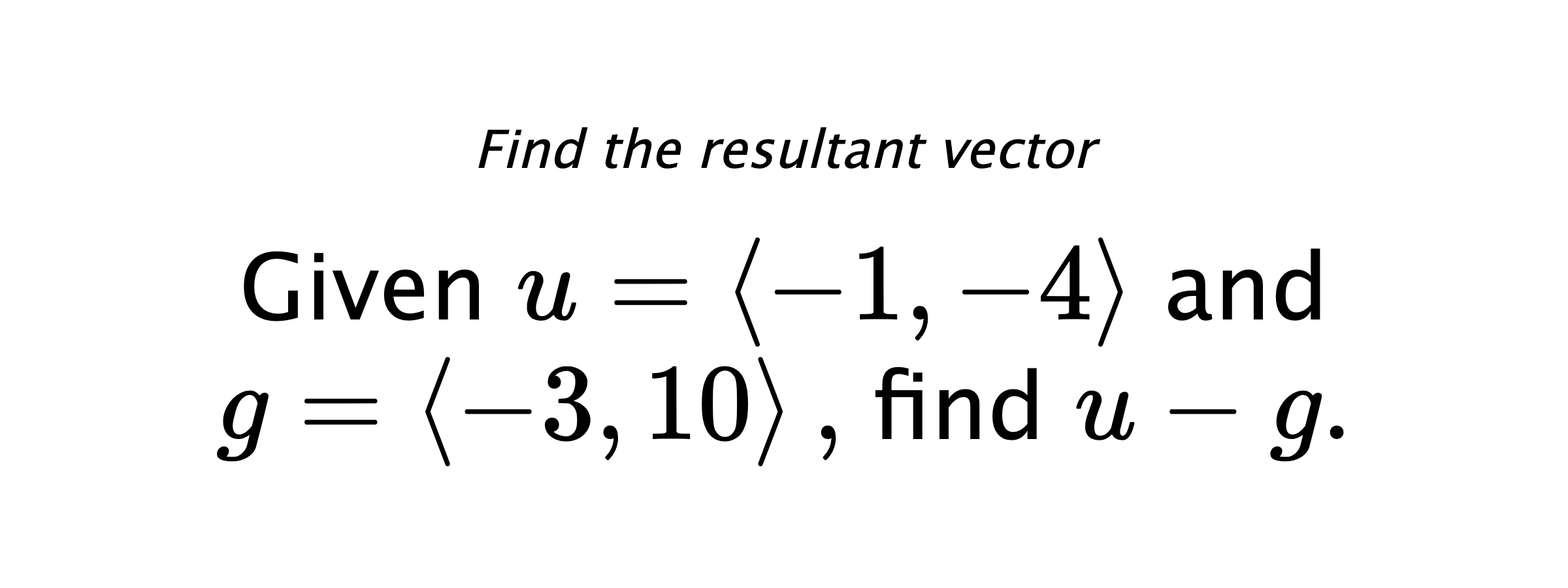 Find the resultant vector Given $ u = \left< -1,-4 \right> $ and $ g = \left< -3,10 \right> ,$ find $ u-g .$