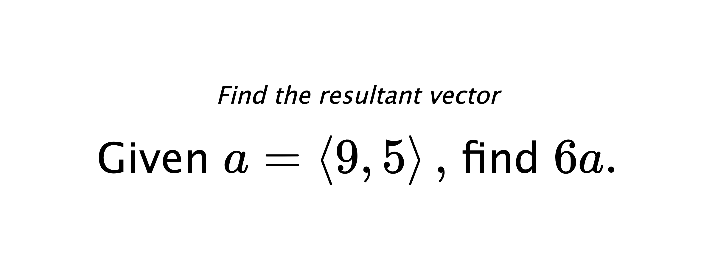 Find the resultant vector Given $ a = \left< 9,5 \right> ,$ find $ 6a .$