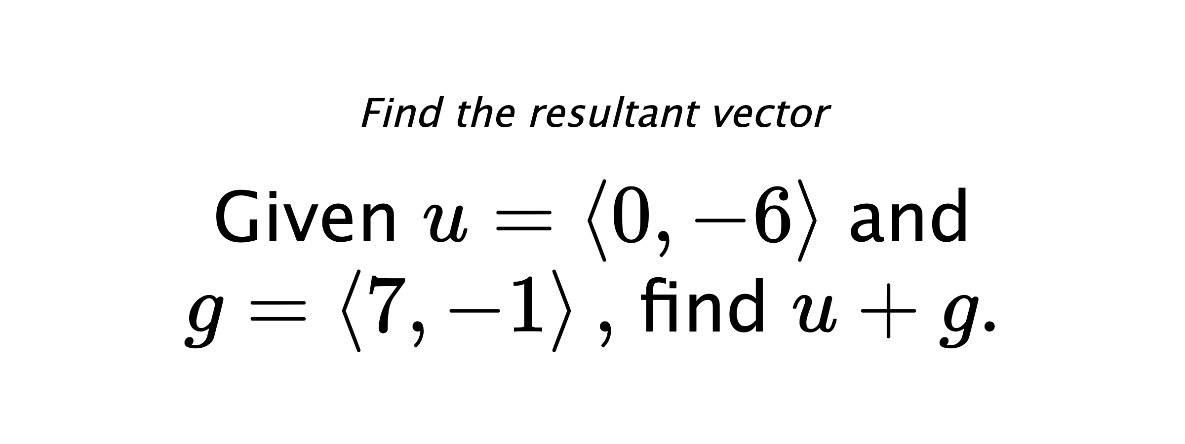 Find the resultant vector Given $ u = \left< 0,-6 \right> $ and $ g = \left< 7,-1 \right> ,$ find $ u+g .$