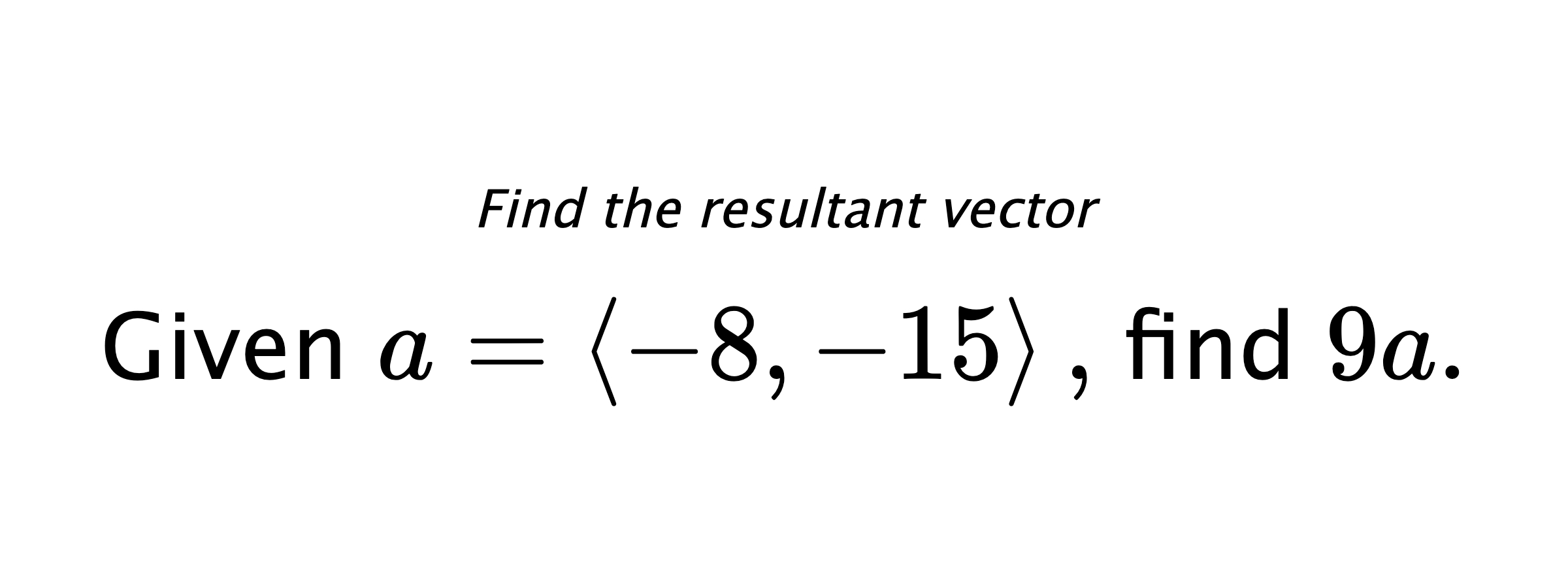 Find the resultant vector Given $ a = \left< -8,-15 \right> ,$ find $ 9a .$