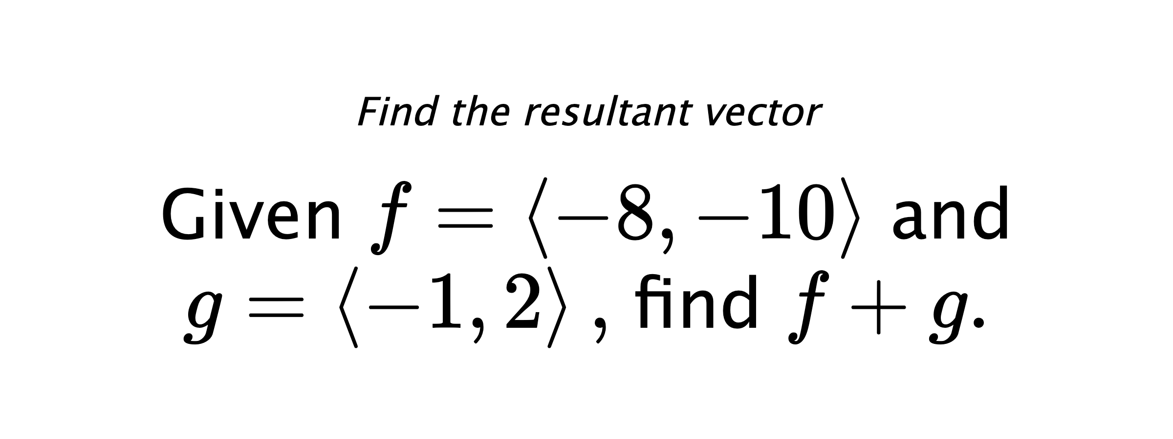 Find the resultant vector Given $ f = \left< -8,-10 \right> $ and $ g = \left< -1,2 \right> ,$ find $ f+g .$