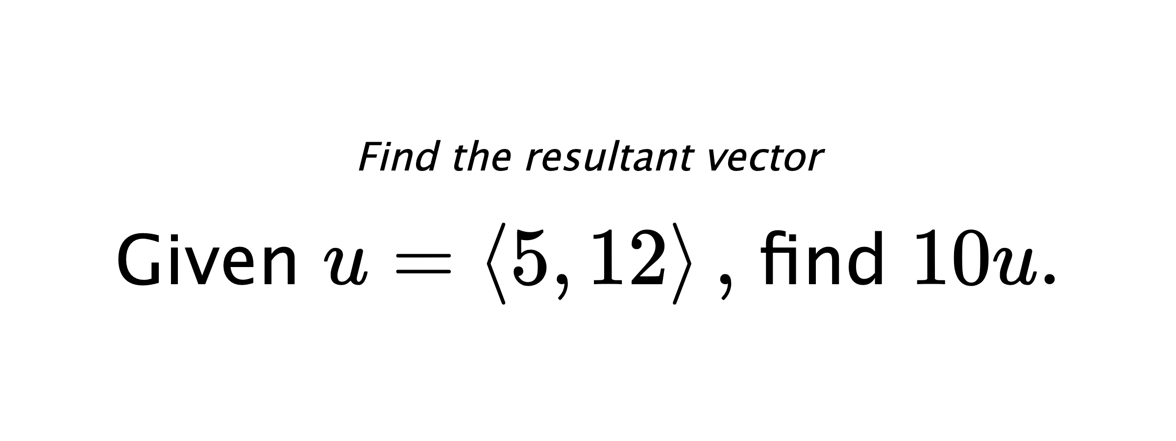Find the resultant vector Given $ u = \left< 5,12 \right> ,$ find $ 10u .$