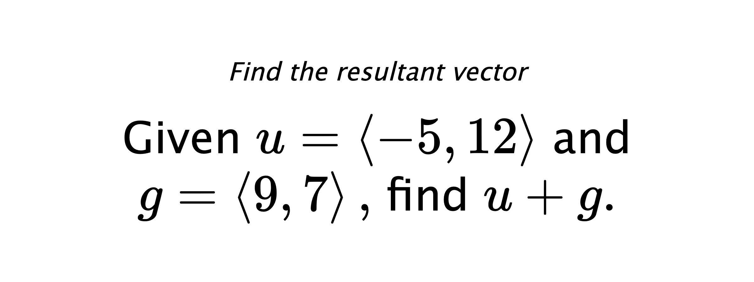 Find the resultant vector Given $ u = \left< -5,12 \right> $ and $ g = \left< 9,7 \right> ,$ find $ u+g .$