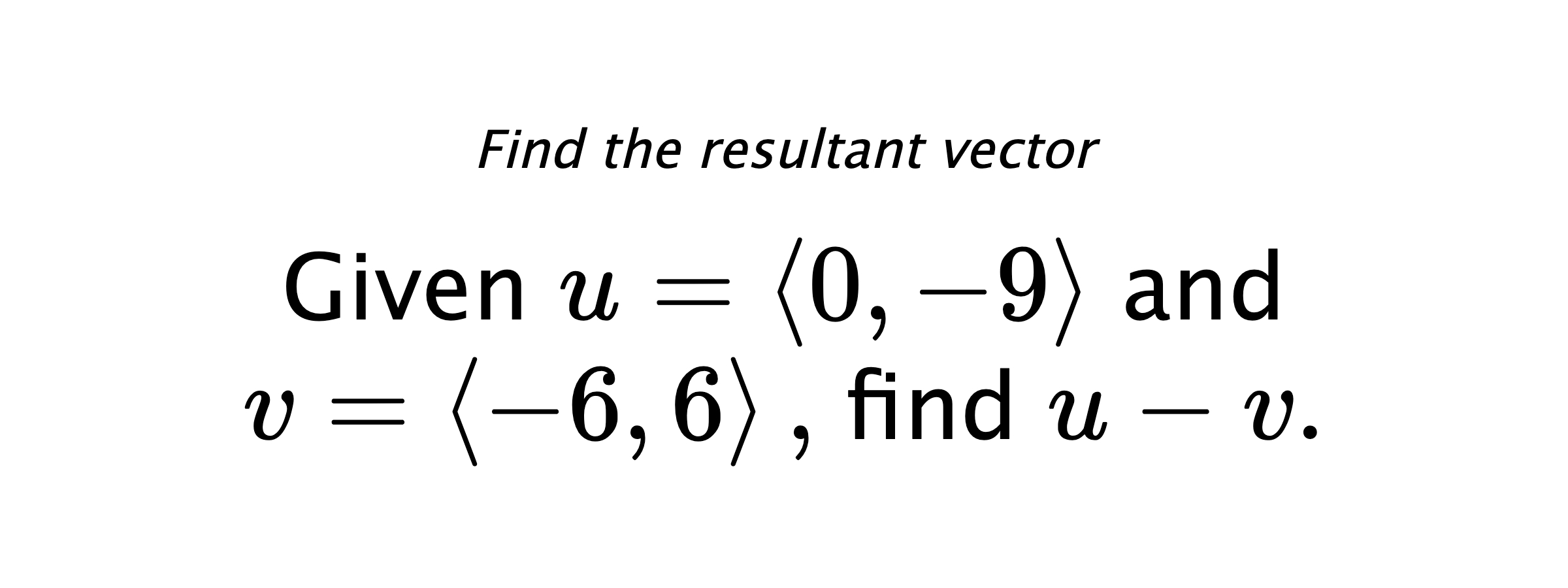 Find the resultant vector Given $ u = \left< 0,-9 \right> $ and $ v = \left< -6,6 \right> ,$ find $ u-v .$