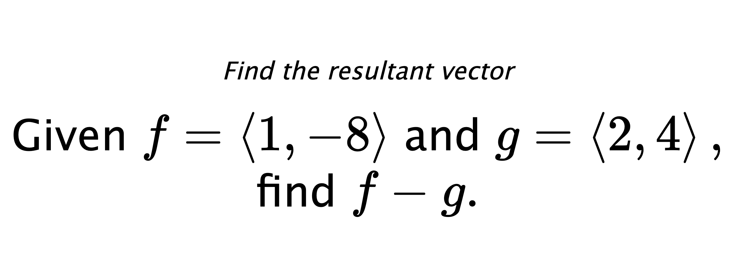 Find the resultant vector Given $ f = \left< 1,-8 \right> $ and $ g = \left< 2,4 \right> ,$ find $ f-g .$