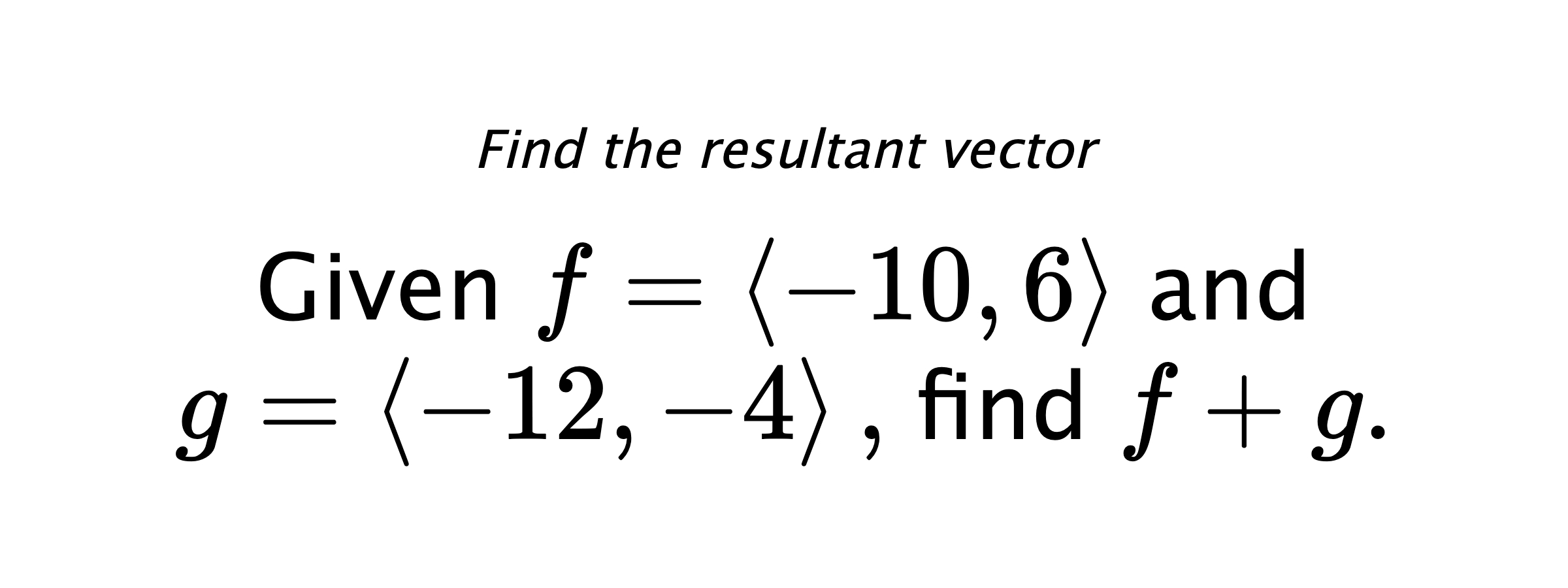 Find the resultant vector Given $ f = \left< -10,6 \right> $ and $ g = \left< -12,-4 \right> ,$ find $ f+g .$