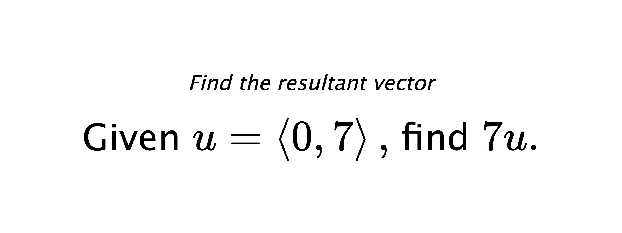 Find the resultant vector Given $ u = \left< 0,7 \right> ,$ find $ 7u .$
