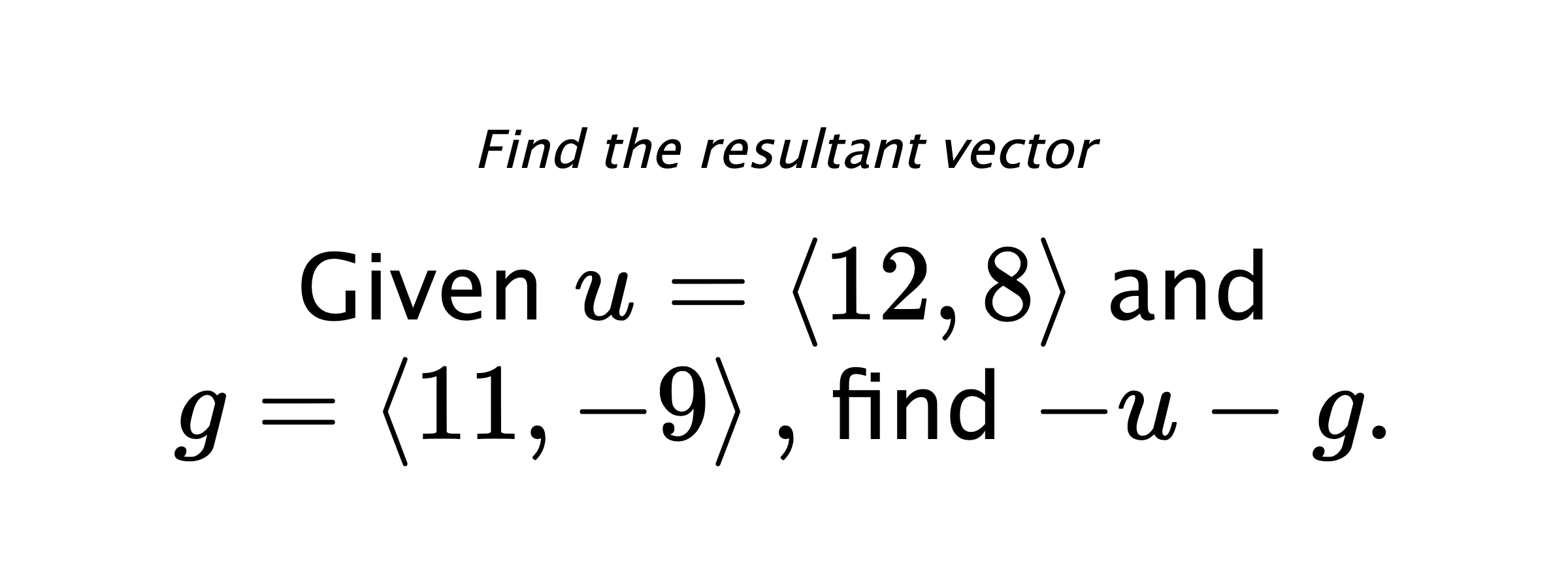 Find the resultant vector Given $ u = \left< 12,8 \right> $ and $ g = \left< 11,-9 \right> ,$ find $ -u-g .$
