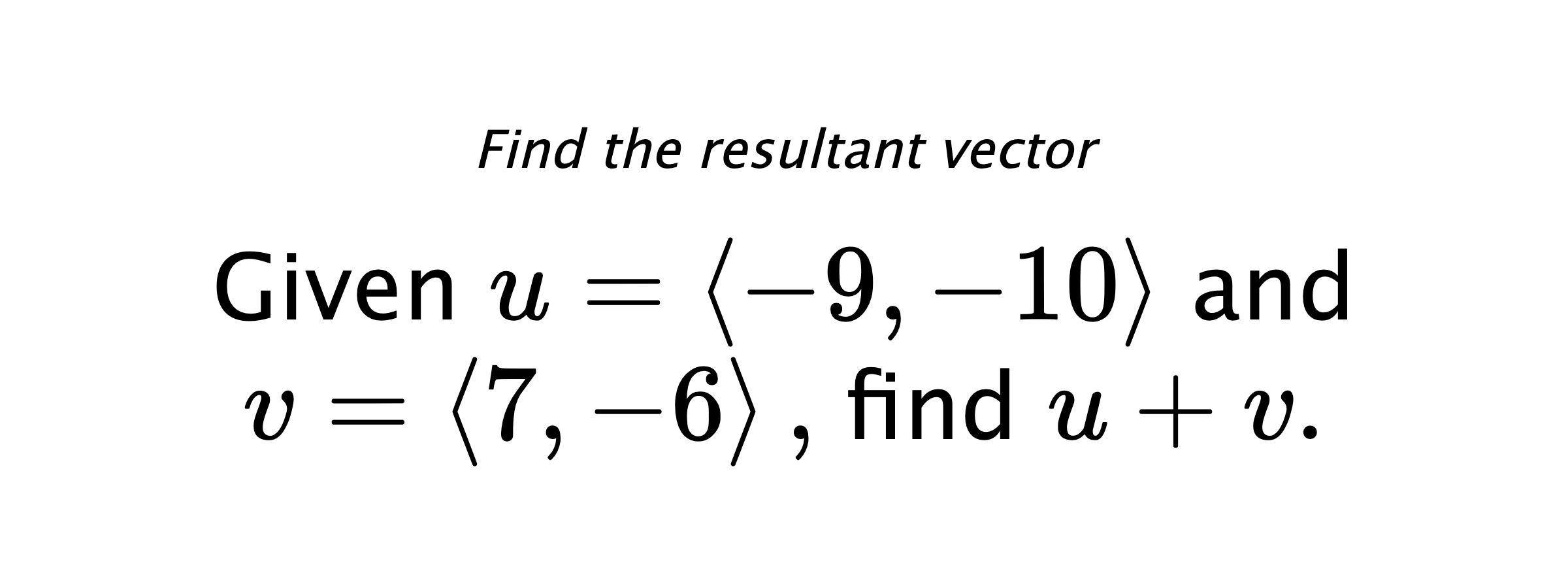 Find the resultant vector Given $ u = \left< -9,-10 \right> $ and $ v = \left< 7,-6 \right> ,$ find $ u+v .$