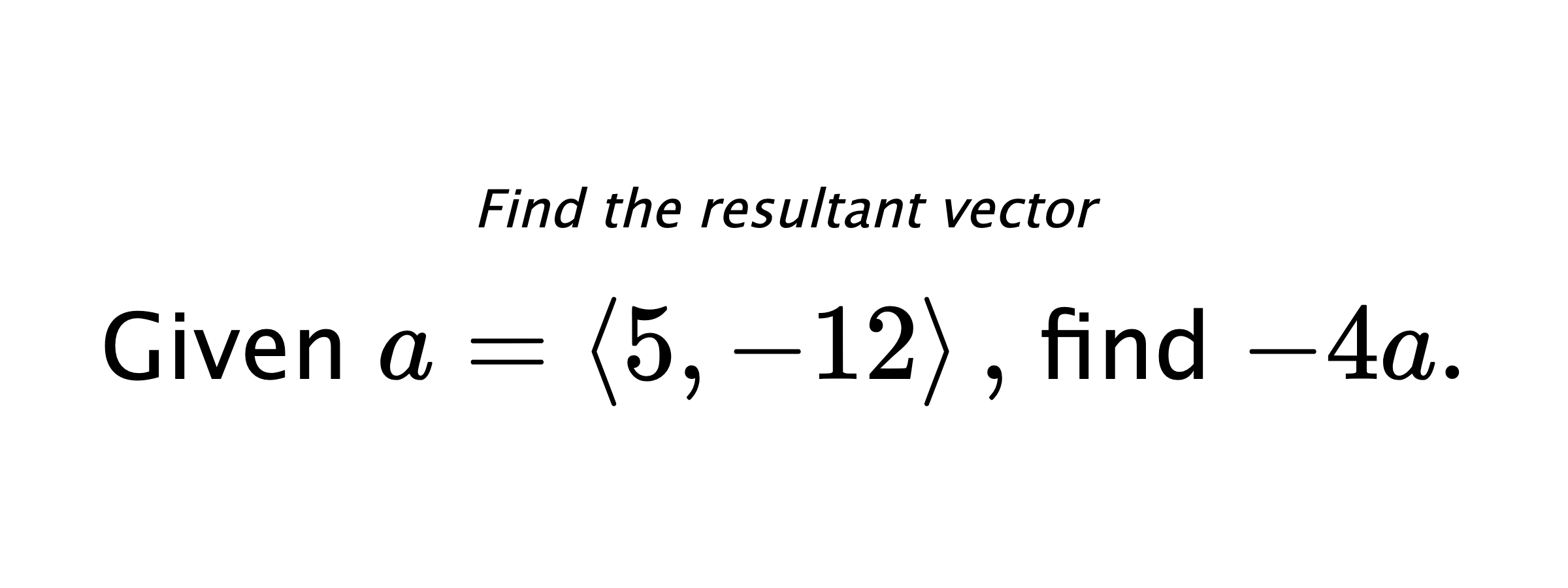 Find the resultant vector Given $ a = \left< 5,-12 \right> ,$ find $ -4a .$