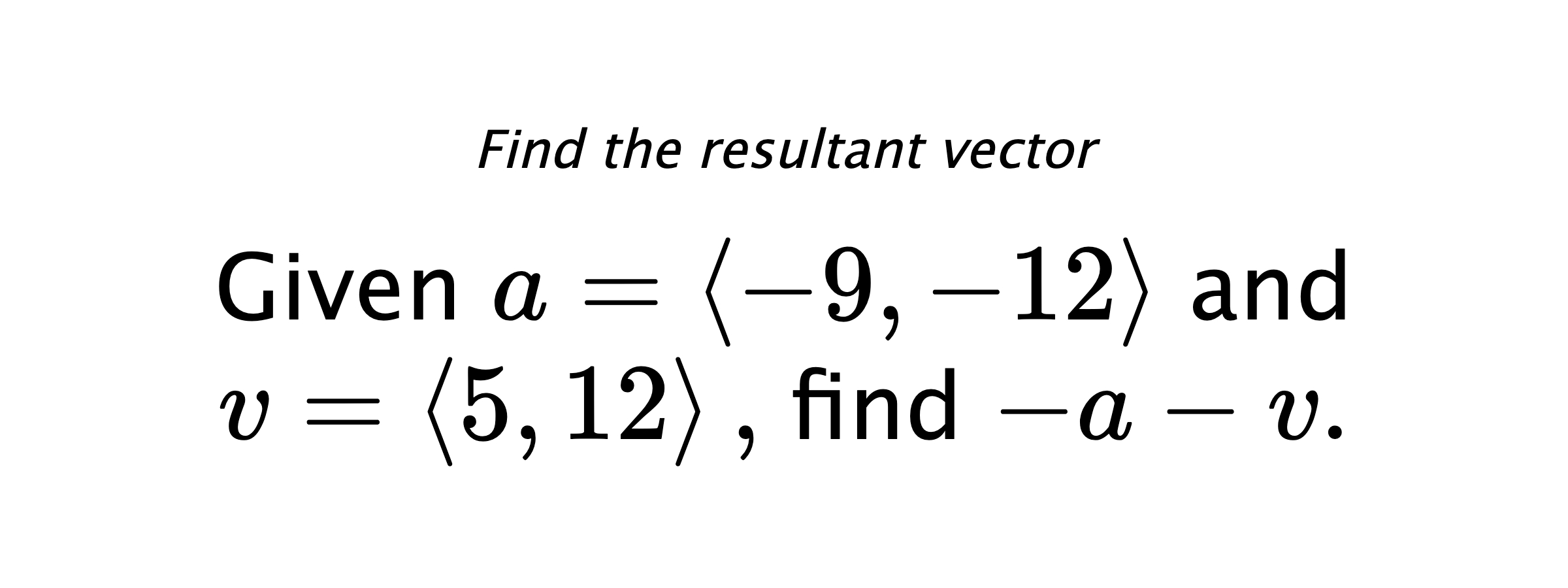 Find the resultant vector Given $ a = \left< -9,-12 \right> $ and $ v = \left< 5,12 \right> ,$ find $ -a-v .$