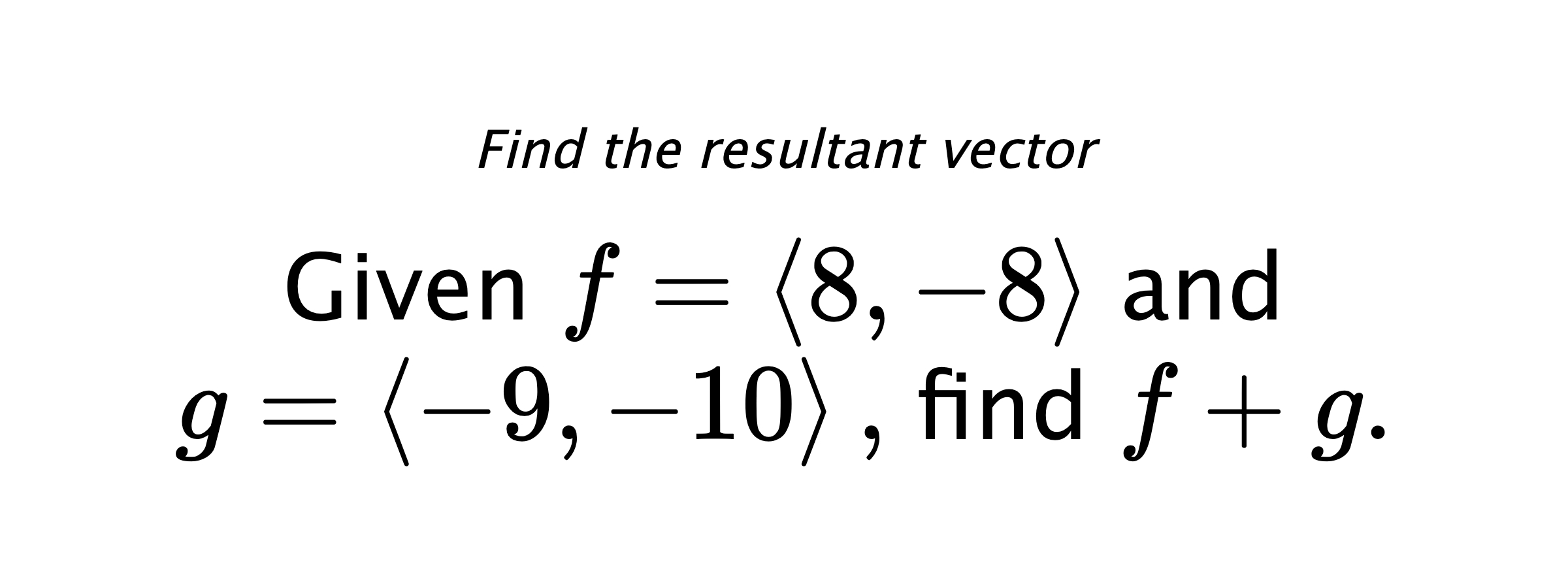 Find the resultant vector Given $ f = \left< 8,-8 \right> $ and $ g = \left< -9,-10 \right> ,$ find $ f+g .$