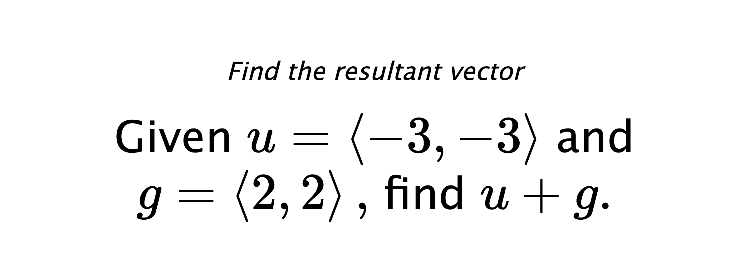 Find the resultant vector Given $ u = \left< -3,-3 \right> $ and $ g = \left< 2,2 \right> ,$ find $ u+g .$