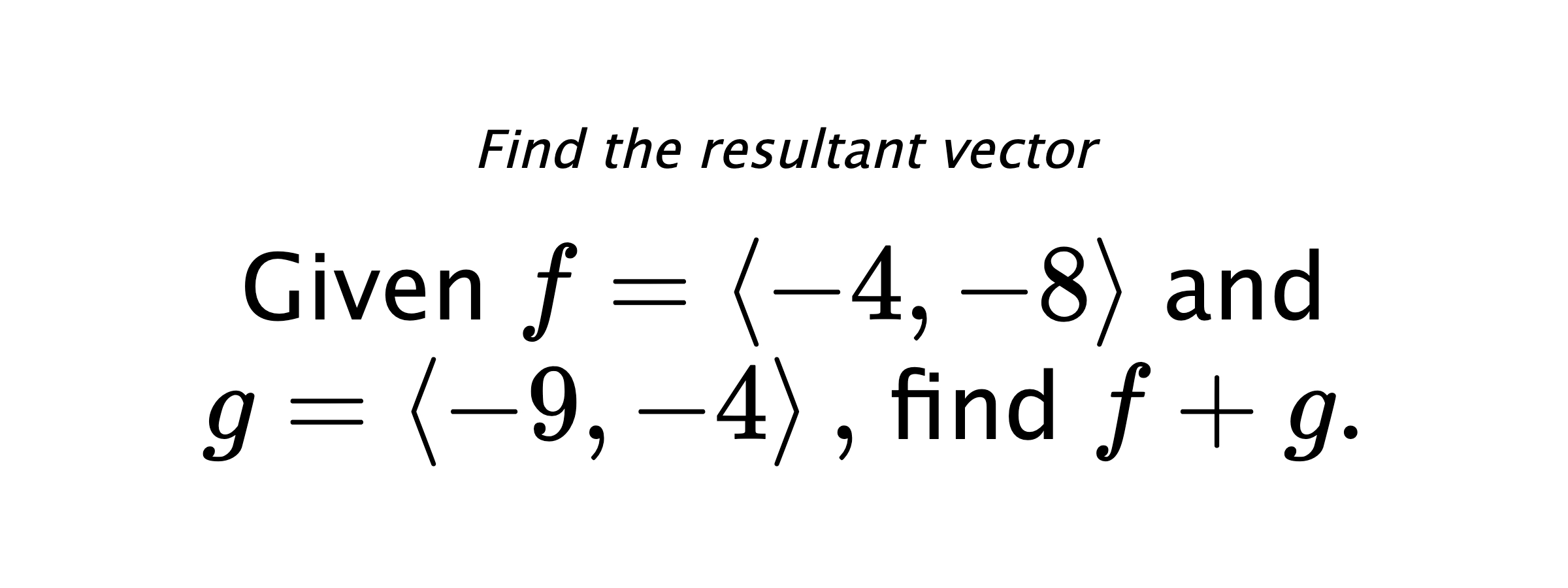 Find the resultant vector Given $ f = \left< -4,-8 \right> $ and $ g = \left< -9,-4 \right> ,$ find $ f+g .$